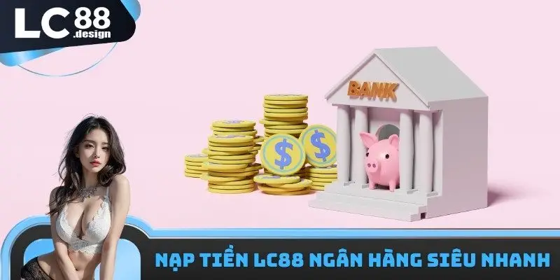 Nạp tiền LC88 với ngân hàng siêu nhanh
